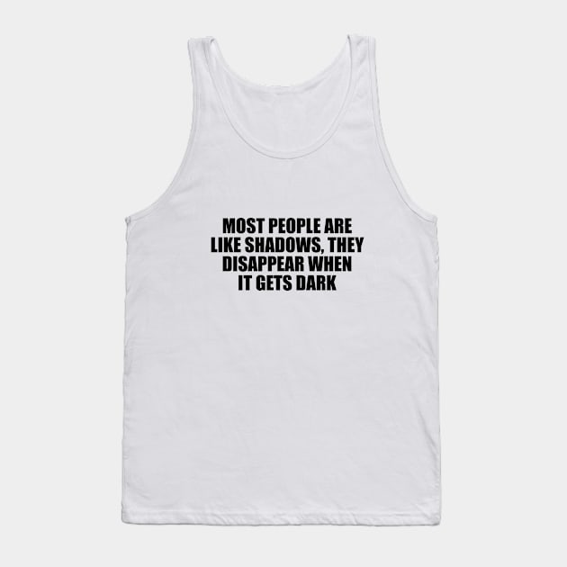 Most people are like shadows, they disappear when it gets dark Tank Top by D1FF3R3NT